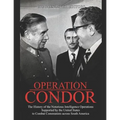Operation Condor: The History of the Notorious Intelligence Operations Supported by the United States to Combat Communists across South America - Paperback