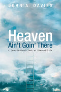 Heaven Ain't Goin' There: A Down-To-Earth Look at Eternal Life - Paperback