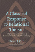 A Classical Response to Relational Theism: A Reformed Evangelical Critique of Thomas Jay Oord's Evangelical Process Theology - Paperback