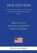 Small Business Innovation Research Grants Program (Us Cooperative State Research, Education, and Extension Service Regulation) (Csrees) (2018 Edition) - Paperback