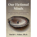 Our Fictional Minds: Moving Beyond Consciousness, Self, and Other Illusions - Paperback