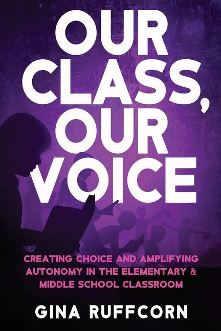 Our Class, Our Voice: Creating Choice and Amplifying Autonomy in the Elementary & Middle School Classroom - Paperback