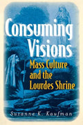 Consuming Visions: Mass Culture and the Lourdes Shrine - Paperback
