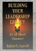 Building Your Leadership Legacy: It's All About Character - Hardcover