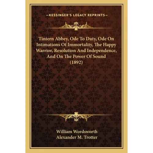 Tintern Abbey, Ode To Duty, Ode On Intimations Of Immortality, The Happy Warrior, Resolution And Independence, And On The Power Of Sound (1892) - Paperback