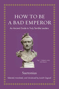 How to Be a Bad Emperor: An Ancient Guide to Truly Terrible Leaders - Hardcover