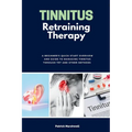 Tinnitus Retraining Therapy: A Beginner's Quick Start Overview and Guide to Managing Tinnitus Through TRT and Other Methods - Paperback
