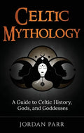 Celtic Mythology: A Guide to Celtic History, Gods, and Goddesses - Hardcover