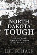 North Dakota Tough: Unknown and Forgotten Stories from a Rural State - Paperback