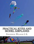 Practical Kites and Model Airplanes: How To Make and Work Them - Paperback