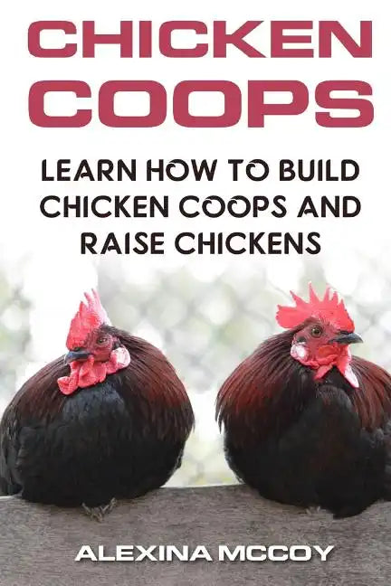 Chicken Coops: Learn How To Build Chicken Coops and Raise Chickens - Paperback