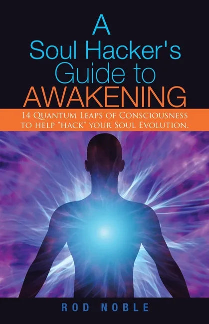 A Soul Hacker's Guide to Awakening: 14 Quantum Leaps Of Consciousness To Help "Hack" Your Soul Evolution. - Paperback