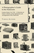 A Photographer's Guide to the Darkroom - Camera Series Vol. VIII. - A Selection of Classic Articles on the Equipment and Arrangement of the Darkroom - Paperback