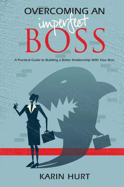 Overcoming an Imperfect Boss: A Practical Guide to Building a Better Relationship With Your Boss - Paperback