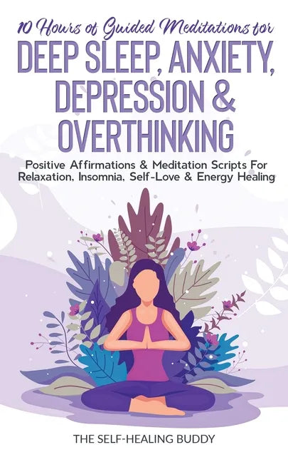 10 Hours Of Guided Meditations For Deep Sleep, Anxiety, Depression & Overthinking: Positive Affirmations & Meditation Scripts For Relaxation, Insomnia - Paperback