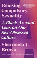 Refusing Compulsory Sexuality: A Black Asexual Lens on Our Sex-Obsessed Culture - Paperback