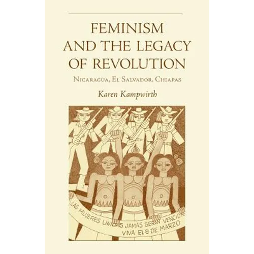Feminism and the Legacy of Revolution: Nicaragua, El Salvador, Chiapas - Paperback