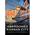 Abandoned Kansas City: Secrets in Plain Sight - Paperback