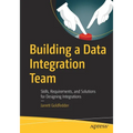 Building a Data Integration Team: Skills, Requirements, and Solutions for Designing Integrations - Paperback