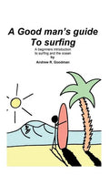 A Good Man's Guide To Surfing: A beginners introduction to surfing and the ocean. - Paperback