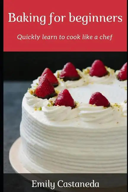 Baking for Beginners: Quickly Learn to Cook Like a Chef - Paperback