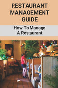 Restaurant Management Guide: How To Manage A Restaurant: Equipment Needed To Start A Restaurant - Paperback