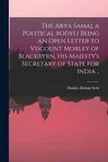 The Arya Samaj, a Political Body(.) Being an Open Letter to Viscount Morley of Blackbyrn, His Majesty's Secretary of State for India .. - Paperback