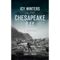Icy Winters on the Chesapeake Bay: A History - Hardcover