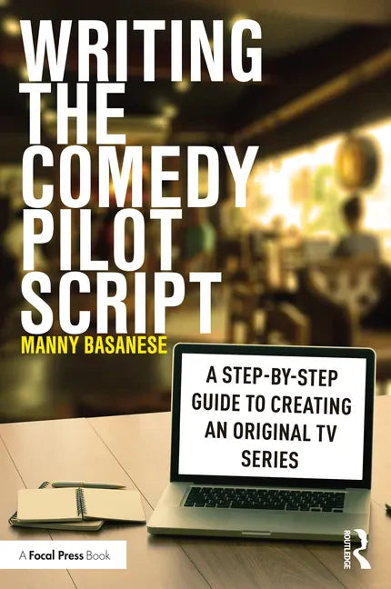 Writing the Comedy Pilot Script: A Step-by-Step Guide to Creating an Original TV Series - Paperback