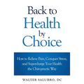 Back to Health by Choice: How to Relieve Pain, Conquer Stress and Supercharge Your Health the Chiropractic Way - Paperback