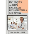 Techniques And Tips To Get Past The Gatekeepers In Business: Guide For Sales Reps: Getting Past The Gatekeeper Scripts - Paperback
