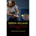 Serena Williams: Biography of Her Life, Career & History (Queen of the Court Bids the Tennis World Farewell) - Paperback