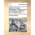 A Letter to George Washington, President of the United States of America, from Thomas Paine, ... - Paperback