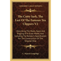 The Cutty Sark, The Last Of The Famous Tea Clippers V2: Describing The Masts, Spars And Rigging Of A Scale Model, And Including The Builder's Specific - Paperback