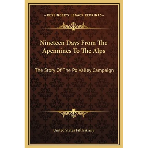 Nineteen Days From The Apennines To The Alps: The Story Of The Po Valley Campaign - Hardcover