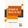 Erasmus In Praise Of Folly: With Portrait, Life Of Erasmus, And His Epistle Addressed To Sir Thomas More - Paperback