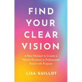 Find Your Clear Vision: A New Mindset to Create a Vibrant Personal or Professional Brand with Purpose - Paperback