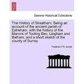 The History of Streatham. Being an Account of the Ancient Parish of Estreham, with the History of the Manors of Tooting Bec, Leigham and Balham, and a - Paperback
