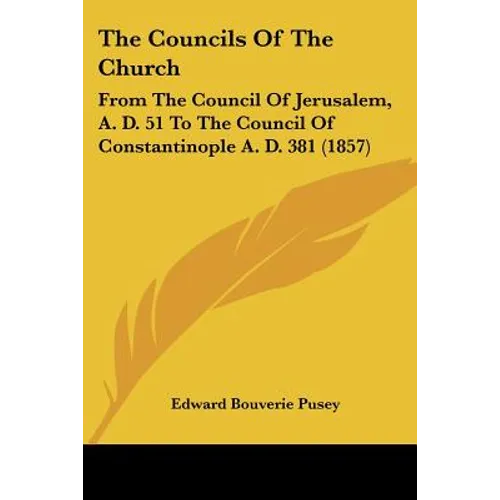 The Councils Of The Church: From The Council Of Jerusalem, A. D. 51 To The Council Of Constantinople A. D. 381 (1857) - Paperback