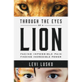 Through the Eyes of a Lion: Facing Impossible Pain, Finding Incredible Power - Paperback