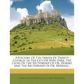 A History of the Parish of Trinity Church in the City of New York: The Close of the Rectorship of Dr. Hobart and the Rectorship of Dr. Berrian... - Paperback