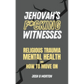 Jehovah's F*cking Witnesses: A Book For Adults About Religious Trauma, Mental Health, and How to Move On - Paperback