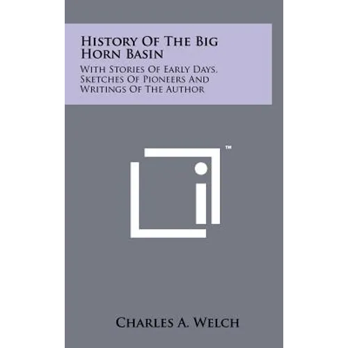 History Of The Big Horn Basin: With Stories Of Early Days, Sketches Of Pioneers And Writings Of The Author - Hardcover