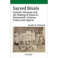Sacred Rivals: Catholic Missions and the Making of Islam in Nineteenth-Century France and Algeria - Hardcover