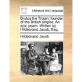 Brutus the Trojan; Founder of the British Empire. an Epic Poem. Written by Hildebrand Jacob, Esq. - Paperback