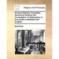 Anicius Manlius Torquatus Severinus Boetius His Consolation of Philosophy, in Five Books Translated Into English. - Paperback