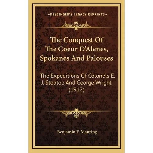 The Conquest Of The Coeur D'Alenes, Spokanes And Palouses: The Expeditions Of Colonels E. J. Steptoe And George Wright (1912) - Hardcover