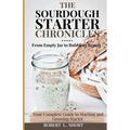 The Sourdough Chronicles: From Empty Jar to Bubbling Beauty: Your Complete Guide to Mastering the Perfect Starter! - Paperback