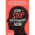 How to Stop Overthinking Now: Easy Techniques to Calm Your Mind, Stop Negative Thoughts, and (Finally) Relieve Stress With Positive Psychology Secrets - Paperback