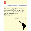 Historia geográfica, civil y politica de la Isla de S. Juan Bautista de Puerto Rico, Dala a luz A. Valladares de Sotomayor - Paperback